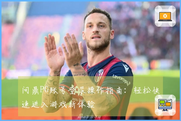 问鼎PG账号登录操作指南：轻松快速进入游戏新体验