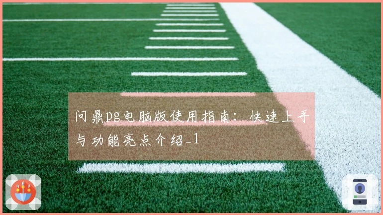 问鼎pg电脑版使用指南：快速上手与功能亮点介绍_1