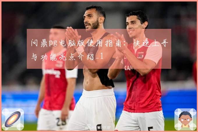 问鼎pg电脑版使用指南：快速上手与功能亮点介绍_1