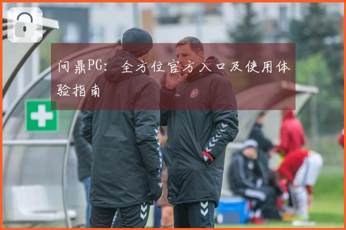 问鼎PG：全方位官方入口及使用体验指南