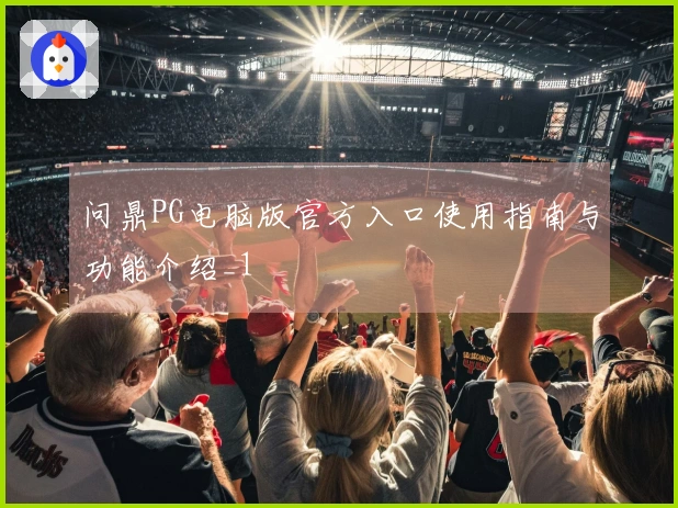 问鼎PG电脑版官方入口使用指南与功能介绍_1