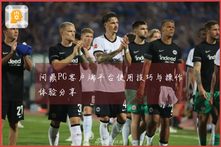 问鼎PG客户端平台使用技巧与操作体验分享