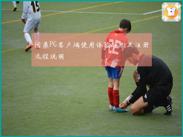 问鼎PG客户端使用体验评测及注册流程说明