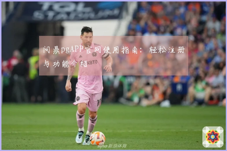 问鼎pgAPP官网使用指南：轻松注册与功能介绍