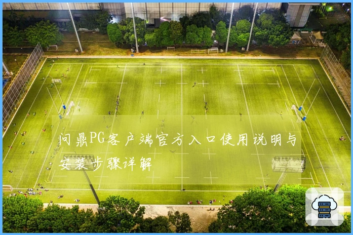 问鼎PG客户端官方入口使用说明与安装步骤详解