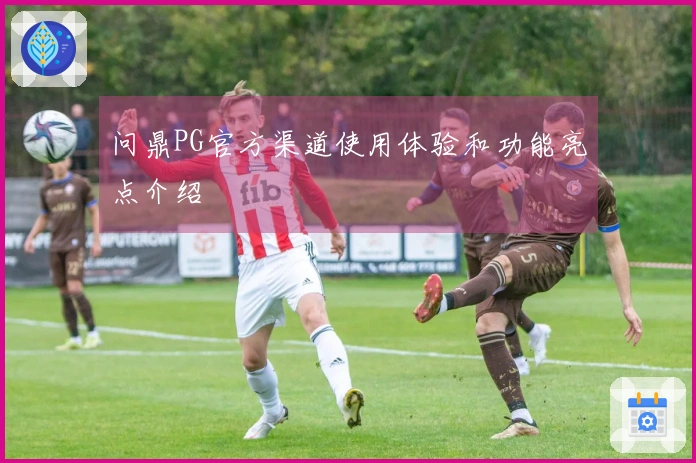 问鼎PG官方渠道使用体验和功能亮点介绍