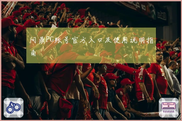 问鼎PG账号官方入口及使用说明指南