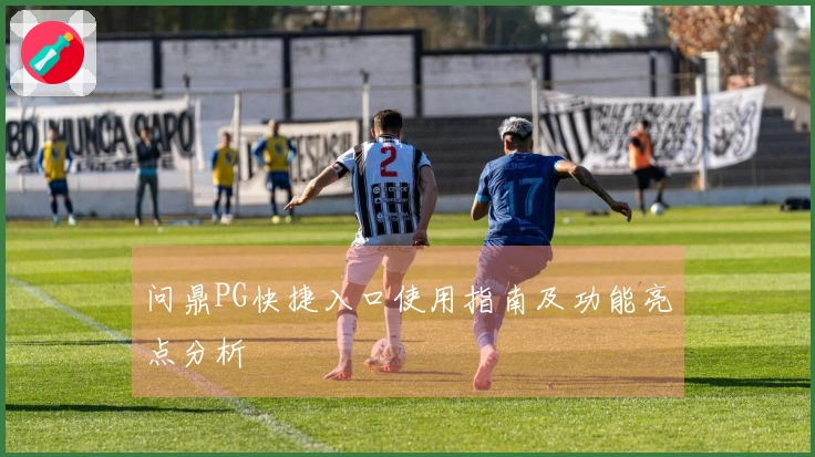 问鼎PG快捷入口使用指南及功能亮点分析