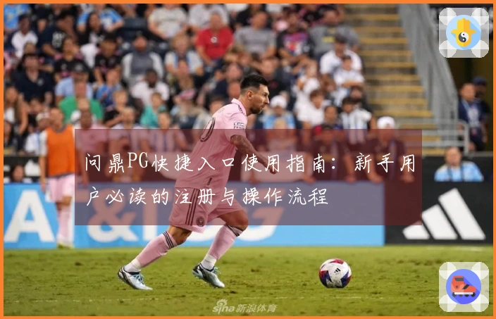 问鼎PG快捷入口使用指南：新手用户必读的注册与操作流程