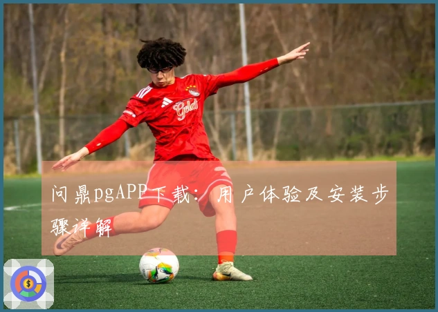 问鼎pgAPP下载：用户体验及安装步骤详解