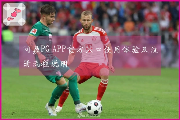 问鼎PG APP官方入口使用体验及注册流程说明