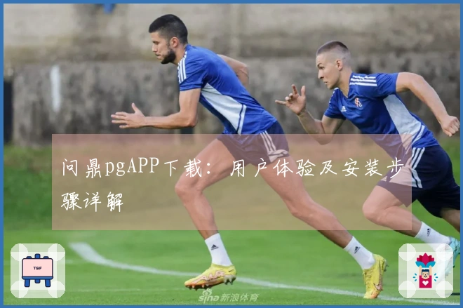 问鼎pgAPP下载：用户体验及安装步骤详解
