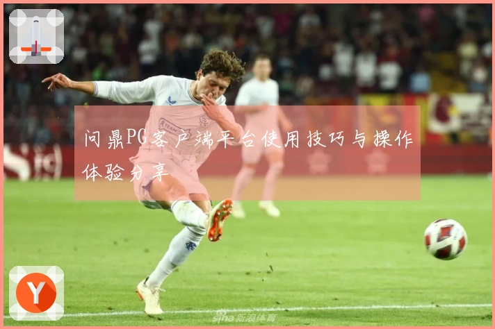 问鼎PG客户端平台使用技巧与操作体验分享