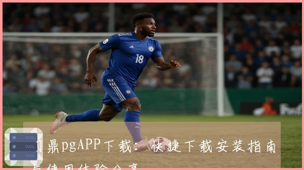 问鼎pgAPP下载：快捷下载安装指南与使用体验分享